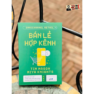 BÁN LẺ HỢP KÊNH - Bí quyết kết hợp thành công giữa kinh doanh truyền thống và trực tuyến - Tim Mason , Miya Knights – Nhã Nam