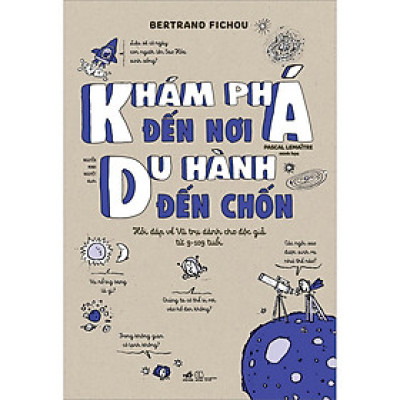 Sách - Khám Phá Đến Nơi, Du Hành Đến Chốn (Hỏi Đáp Về Vũ Trụ Dành Cho Độc Giả Từ 9-109 Tuổi)