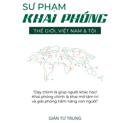 (Bìa Cứng) SƯ PHẠM KHAI PHÓNG - THẾ GIỚI, VIỆT NAM & TÔI - GIẢN TƯ TRUNG (Tiến sĩ, Nhà giáo dục)