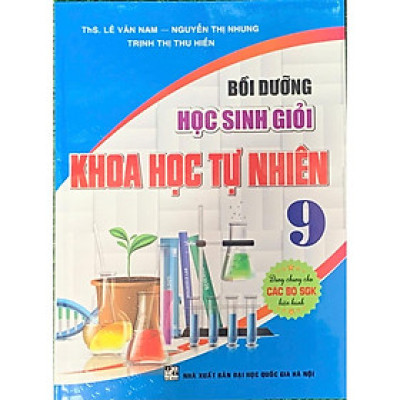 Bồi dưỡng học sinh giỏi Khoa Học Tự Nhiên 9 ( Dùng chung cho các bộ SGK hiện hành) (HA-MK)