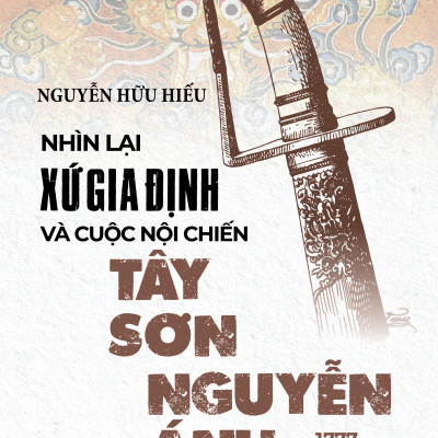 Nhìn Lại Xứ Gia Định Và Cuộc Nội Chiến Tây Sơn-Nguyễn Ánh 1777-1989 (Tái Bản 2023)