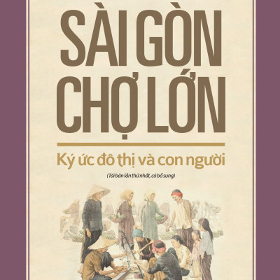 Sài Gòn - Chợ Lớn Ký Ức Đô Thị Và Con Người (Tái Bản 2018)