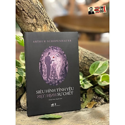SIÊU HÌNH TÌNH YÊU, SIÊU HÌNH SỰ CHẾT – Arthur Schopenhauer – Hoàng Thiên Nguyễn dịch – Nhã Nam – NXB Dân Trí (Bìa mềm)