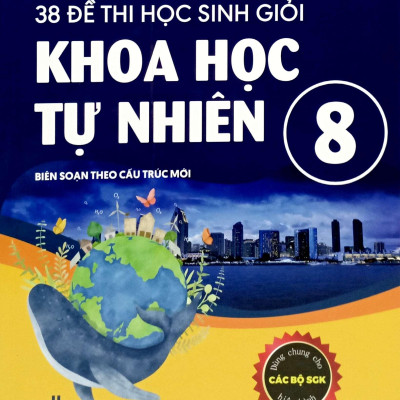 Sách - 38 Đề Thi Học Sinh Giỏi Khoa Học Tự Nhiên Lớp 8 (Biên Soạn Theo Cấu Trúc Mới - Dùng Chung Cho Các Bộ SGK Hiện Hành)