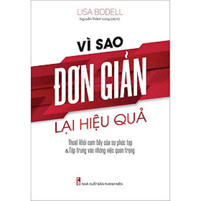 Vì Sao Đơn Giản Lại Hiệu Quả - Thoát Khỏi Cạm Bẫy Của Sự Phức Tạp & Tập Trung Vào Những Việc Quan Trọng