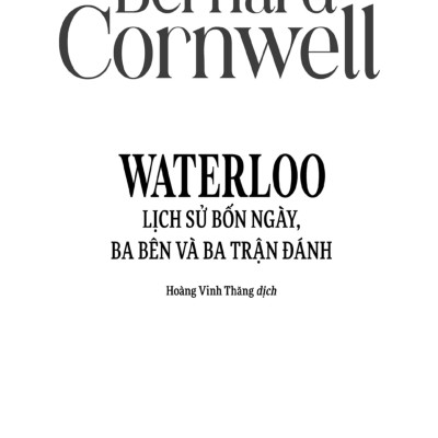 WATERLOO LỊCH SỬ BỐN NGÀY, BA BÊN VÀ BA TRẬN ĐÁNH - Bernard Cornwell - Hoàng Vinh Thăng dịch - (bìa mềm)