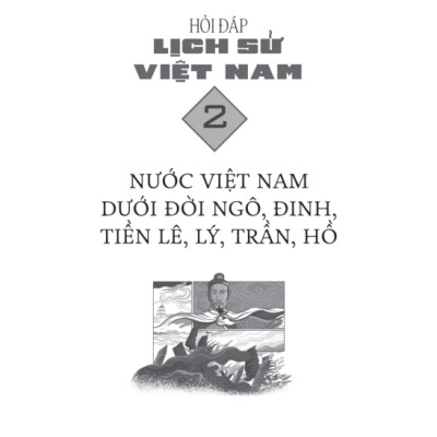 Hỏi Đáp Lịch Sử Việt Nam, Tập 2: Nước Việt Nam Dưới Đời Ngô, Đinh, Tiền Lê, Lý, Trần, Hồ