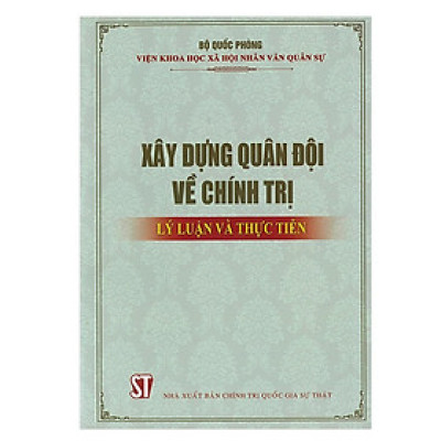 Sách - Xây Dựng Quân Đội Về Chính Trị - Lý Luận Và Thực Tiễn - NXB Chính Trị Quốc Gia