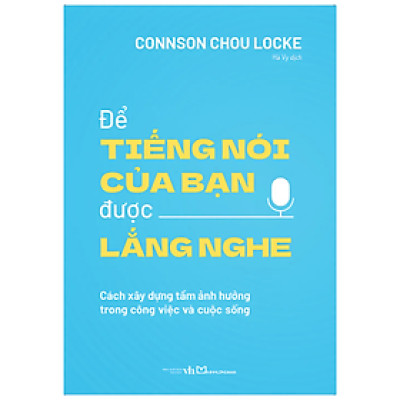 Để tiếng nói của bạn được lắng nghe - Cách xây dựng tầm ảnh hưởng trong công việc và cuộc sống