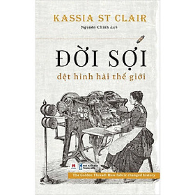 ĐỜI SỢI - Dệt Hình Hài Thế Giới - Kassia St Clair - Nguyên Chính dịch – Huy Hoàng