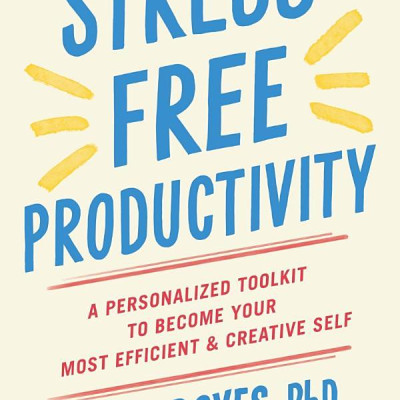 Stress-Free Productivity: A Personalised Toolkit To Become Your Most Efficient, Creative Self