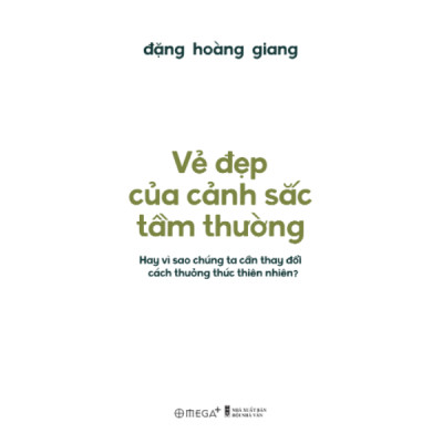 Vẻ Đẹp Của Cảnh Sắc Tầm Thường - Hay Vì Sao Chúng Ta Cần Thay Đổi Cách Thưởng Thức Thiên Nhiên? (Đặng Hoàng Giang) - Bìa Mềm