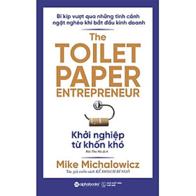 KHỞI NGHIỆP TỪ KHỐN KHÓ - The Toilet Paper Entrepreneur – Mike Michalowicz - Bùi Thu Hà dịch – Alphabooks - NXB Thế Giới