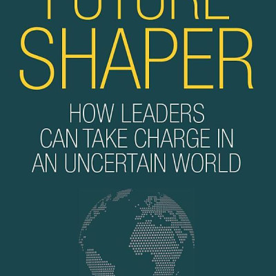 Future Shaper: How Leaders Can Take Charge In An Uncertain World (Kogan Page Inspire)