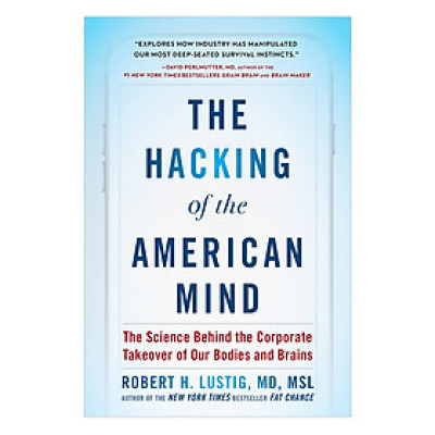The Hacking Of The American Mind: The Science Behind The Corporate Takeover Of Our Bodies And Brains