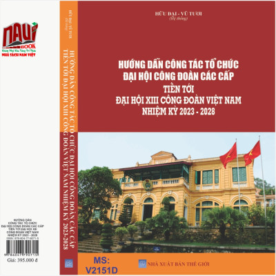 Sách Hướng Dẫn Công Tác Tổ Chức Đại Hội Công Đoàn Các Cấp Tiến Tới Đại Hội XIII Công Đoàn Việt Nam Nhiệm Kỳ 2023 - 2028 (V2151D)