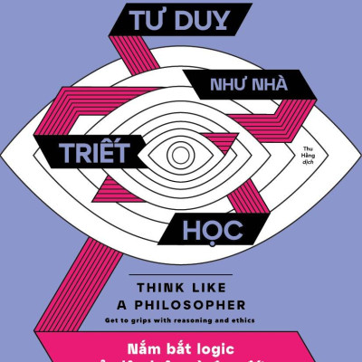 Tư Duy Như Nhà Triết Học - Nắm Bắt Logic Của Lập Luận Và Đạo Đức