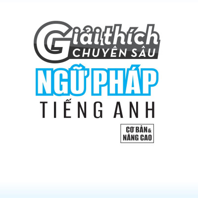 Giải Thích Chuyên Sâu - Ngữ Pháp Tiếng Anh (Cơ Bản Và Nâng Cao)