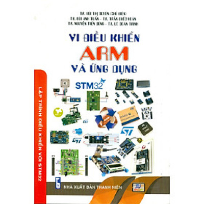 Vi Điều Khiển ARM Và Ứng Dụng - Lập Trình Điều Khiển Với STM32 - TS. Bùi Thị Duyên chủ biên, TS. Bùi Anh Tuấn, TS. Trần Quốc Hoàn, TS. Nguyễn Tiến Dũng, TS. Lê Doãn Trinh
