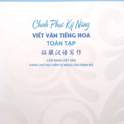 Chinh Phục Kỹ Năng Viết Văn Tiếng Hoa Toàn Tập - Cẩm Nang Viết Văn Dành Cho Học Viên Tự Nâng Cao Trình Độ