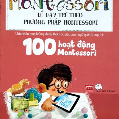 Học Montessori Để Dạy Trẻ Theo Phương Pháp Montessori - 100 Hoạt Động Montessori: Con Không Cần iPad Để Lớn 