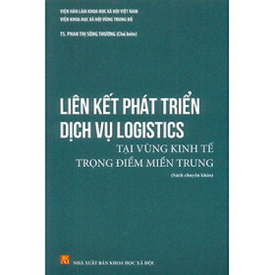 Liên Kết Phát Triển Dịch Vụ Logistics Tại Vùng Kinh Tế Trọng Điểm Miền Trung (Sách chuyên khảo) - TS. Phan Thị Sông Thương (Chủ biên)