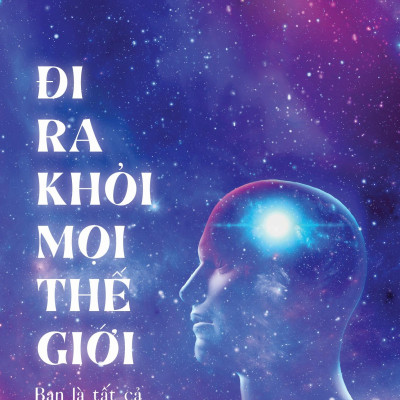 Đi Ra Khỏi Mọi Thế Giới: Bạn Là Tất Cả Và Tất Cả Cũng Là Bạn