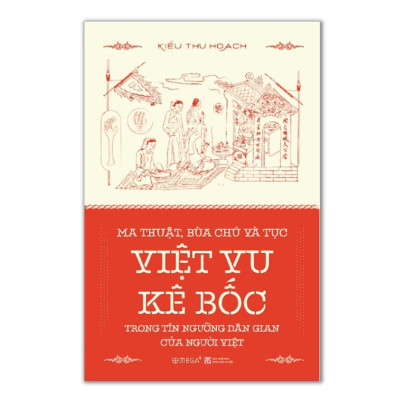 MA THUẬT, BÙA CHÚ VÀ TỤC VIỆT VU KÊ BỐC TRONG TÍN NGƯỠNG DÂN GIAN CỦA NGƯỜI VIỆT - Kiều Thu Hoạch - (bìa mềm)