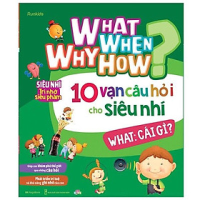 What Why When How? - 10 Vạn Câu Hỏi Cho Siêu Nhí - What: Cái Gì?