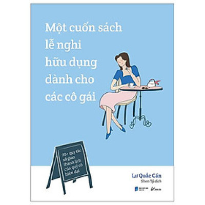 Một Cuốn Sách Lễ Nghi Hữu Dụng Dành Cho Các Cô Gái - 70+ Quy Tắc Xã Giao Thanh Lịch Của Quý Cô Hiện Đại
