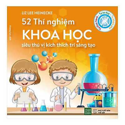 Cuốn Sách Tuyệt Vời Giúp Giúp Các Nhà Khoa Học Nhí Rèn Tư Duy Phản Biện Và Kĩ Năng Giải Quyết Vấn Đề: 52 Thí Nghiệm Khoa Học Siêu Thú Vị Kích Thích Trí Sáng Tạo