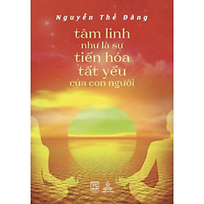 Sách - Tâm Linh Như Là Sự Tiến Hóa Tất Yếu Của Con Người Đương - Đạo Nguyễn Thế Đăng - Thiện Tri Thức
