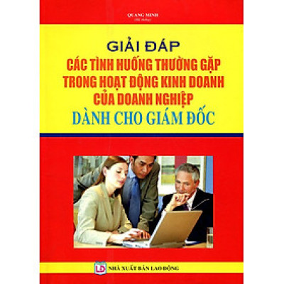 Giải Đáp Các Tình Huống Thường Gặp Trong Hoạt Động Kinh Doanh Của Doanh Nghiệp Dành Cho Giám Đốc