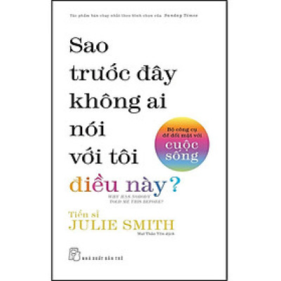 SAO TRƯỚC ĐÂY KHÔNG AI NÓI VỚI TÔI ĐIỀU NÀY? - BỘ CÔNG CỤ ĐỂ ĐỐI MẶT VỚI CUỘC SỐNG - TS. Julie Smith - Mai Thảo Yên dịch - (bìa mềm)