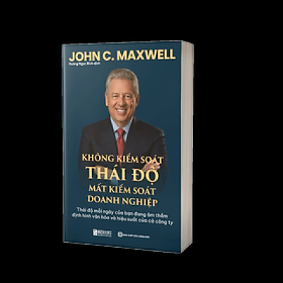 Sách KHÔNG KIỂM SOÁT THÁI ĐỘ – MẤT KIỂM SOÁT DOANH NGHIỆP: Thái độ mỗi ngày của bạn đang âm thầm định hình văn hóa
