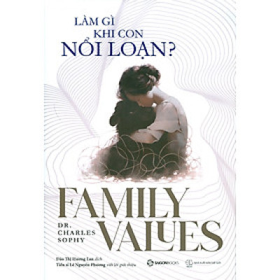 Làm Gì Khi Con Nổi Loạn? (Family Values) - Dr. Charles Sophy; Đào Thị Hương Lan dịch; TS. Lê Nguyên Phương viết lời giới thiệu