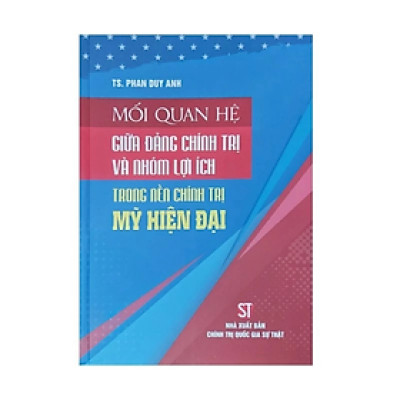 Mối quan hệ giữa đảng chính trị và nhóm lợi ích trong nền chính trị Mỹ hiện đại - Phan Duy Anh - Nhà xuất bản Chính trị quốc gia Sự thật