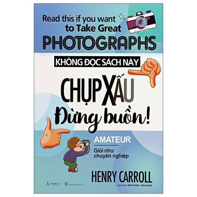 Sách - Read This If You Want To Take Great Photographs - Không Đọc Sách Này, Chụp Xấu Đừng Buồn! (Tái Bản 2024)