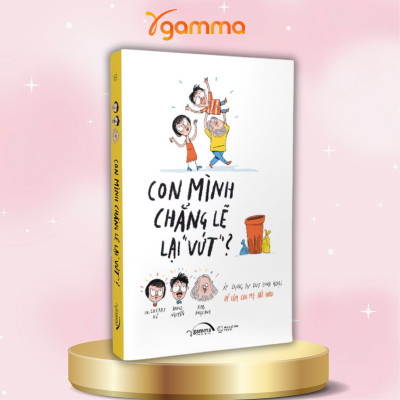 Bộ Sách Con Mình Chẳng Lẽ Lại Vứt + Thế Bây Giờ Mẹ Muốn " Cái Giề ? + Cha Mẹ Mở, Con Sẽ Ổn Thôi - 4 Bước Để Đồng Hành Cùng Con Trong Yêu Thương