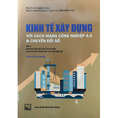 Kinh Tế Xây Dựng Với Cách Mạng Công Nghiệp 4.0 Và Chuyển Đổi Số:Tập 3 ( Sách Chuyên Khảo) - PGS.TS. Bùi Mạnh Hùng
