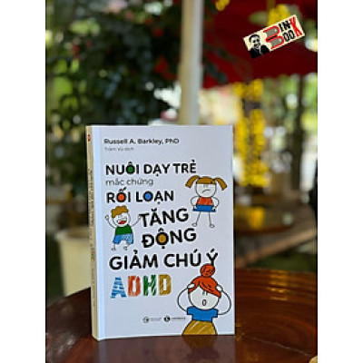 NUÔI DẠY TRẺ MẮC CHỨNG RỐI LOẠN TĂNG ĐỘNG GIẢM CHÚ Ý (ADHD) – Russell A. Barkley – Trâm Vũ dịch – Thái Hà – NXB Công thương