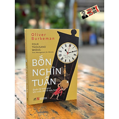 BỐN NGHÌN TUẦN – Quản Lý Thời Gian Khi Cuộc Đời Là Hữu Hạn – Oliver Burkeman – Tâm Thủy dịch – Nhã Nam - NXB Tổng hợp TP. HCM
