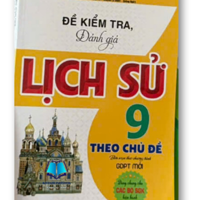 Sách Đề Kiểm Tra, Đánh Giá Lịch Sử 9 Theo Chủ Đề (Dùng Chung Cho Các Bộ SGK Hiện Hành)