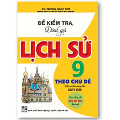 Sách Đề Kiểm Tra, Đánh Giá Lịch Sử 9 Theo Chủ Đề (Dùng Chung Cho Các Bộ SGK Hiện Hành)